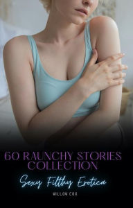 Sexy Filthy Erotica: 60 Raunchy Stories Collection Willow Cox Author