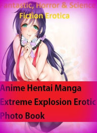 Fantastic, Horror & Science Fiction Erotica: Anime Hentai Manga Extreme Explosion Erotic Photo Book ( Erotic Photography, Erotic Stories, Nude Photos,