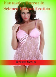 Fantastic, Horror & Science Fiction Erotica: Dream Sex 6 ( Erotic Photography, Erotic Stories, Nude Photos, Naked , Adult Nudes, Breast, Domination, B