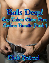 Balls Deep! Gay Taboo Older Man Erotica Bundle Pack 1 Dick Hotrod Author