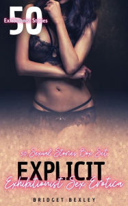 Explicit Exhibitionist Sex Erotica: 50 Sexual Stories Box Set Bridget Bexley Author