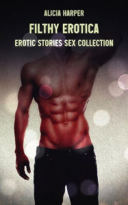 Filthy Erotica: Erotic Stories Sex Collection Alicia Harper Author