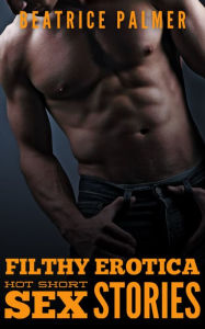 Filthy Erotica: Hot Short Sex Stories Beatrice Palmer Author