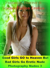 Fantastic, Horror & Science Fiction Erotica: Good Girls GO to Heaven But Bad Girls Go Erotic Nude Photography Nudes 3 ( Erotic Photography, Erotic Sto