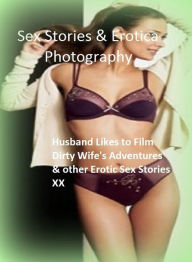 Sex Stories & Erotica Photography: Husband Likes to Film Dirty Wife's Adventures & other Erotic Sex Stories XX ( Erotic Photography, Erotic Stories, N