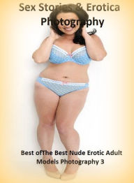 Sex Stories & Erotica Photography: Best ofThe Best Nude Erotic Adult Models Photography 3 ( Erotic Photography, Erotic Stories, Nude Photos, Naked , A