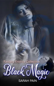 Black Magic - Fantasy Erotica Collection Sarah Pain Author