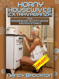Horny Housewives Extravaganza (Five Smoking Hot Slutty Wives Erotica Stories) Nancy Brockton Author