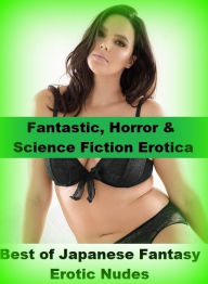 Fantastic, Horror & Science Fiction Erotica: Best ofJapanese Fantasy Erotic Nudes ( Erotic Photography, Erotic Stories, Nude Photos, Naked , Adult Nud