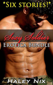 Sexy Soldier Erotica Bundle (6 Hot Stories, BBW, Erotica, Erotic Romance) Haley Nix Author