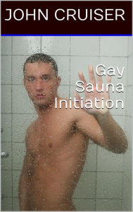 Gay Sauna Initiation John Cruiser Author