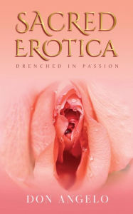 Sacred Erotica: Drenching In Passion Don Angelo Author