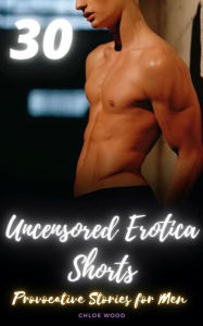 Uncensored Erotica Shorts: Provocative Stories For Men Chloe Wood Author