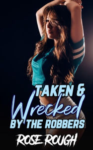 Taken & Wrecked by the Robbers: (Taboo, Dubcon, Dubious Consent, Gangbang, Ganged, Group Sex, Menage, Forced Submission Sex, Dark Erotica) Rose Rough