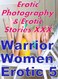 Erotica Nudes: Erotic Photography & Erotic Stories XXX Warrior Women Erotic 5 ( Erotic Photography, Erotic Stories, Nude Photos, Naked, Adult Nudes, D
