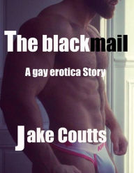 The Blackmail a Gay Erotica Story Jake Coutts Author
