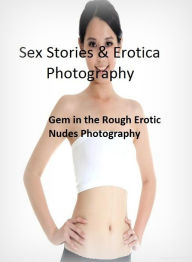Sex Stories & Erotica Photography: Gem in the Rough Erotic Nudes Photography ( Erotic Photography, Erotic Stories, Nude Photos, Naked , Adult Nudes, B