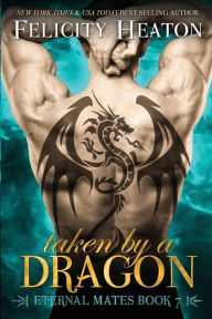 Taken by a Dragon: Eternal Mates Romance Series Felicity Heaton Author
