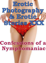 Erotica Nudes: Erotic Photography & Erotic Stories XXX Confessions of a Nymphomaniac ( Erotic Photography, Erotic Stories, Nude Photos, Naked, Adult N