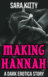Making Hannah: A Dark Erotica Taboo Forced Submission Dubcon Dubious Consent Sex Story Sara Kitty Author