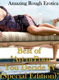 Adult Nudes: Amazing Rough Erotica Best of Art or Porn You Decide IV(Special Edition) ( Erotic Photography, Erotic Stories, Nude Photos, Naked, Adult