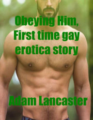 Obeying Him, First Time Gay Erotica Story Short Story Adam Lancaster Author