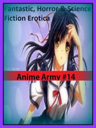 Fantastic, Horror & Science Fiction Erotica: Anime Army #14 ( Erotic Photography, Erotic Stories, Nude Photos, Naked , Adult Nudes, Breast, Domination