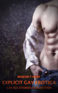 Explicit Gay Erotica - Volume 2: 120 Sex Stories Collection Benedict Hunt Author