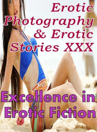 Erotica Sex: Erotic Photography & Erotic Stories XXX Excellence in Erotic Fiction ( Erotic Photography, Erotic Stories, Nude Photos, Naked, Adult Nude