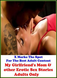 Erotica: X Marks The Spot For The Best Adult Content My Girlfriend's Mom & other Erotic Sex Stories (Adults Only) ( Erotic Photography, Domination, Ba