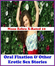 Gay: Neon Zebra X-Rated 10! Oral Fixation & Other Erotic Sex Stories( Erotic Photography, Erotic Stories, Nude Photos, Naked , Adult Nudes, Breast, Do