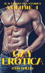 Gay Erotica - Volume 4: M-M Taboo Sex Stories Otis Willis Author