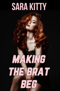 Making the Brat Beg: (Taboo, Older Man Younger Woman Sex, Stepdad Erotica, Stepdaughter, Age Gap, Age Difference, Forbidden, First Time Sex) Sara Kitt