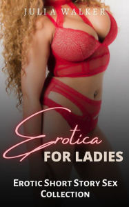 Erotica For Ladies: Erotic Shorty Story Sex Collection Julia Walker Author