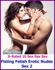 Erotica: X-Rated 10 Sex Sex Sex Fisting Fetish Erotic Nudes Sex 2 ( Gay, Fetish, Bondage, Sex, Erotic, Erotica, Hentai, Oral, Submisive, Confession, E