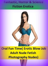 Fantastic, Horror & Science Fiction Erotica: Oral Fun Time( Erotic Blow Job Adult Nude Fetish Photography Nudes) ( Erotic Photography, Erotic Stories,