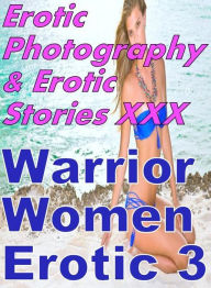 Erotica Sex: Erotic Photography & Erotic Stories XXX Warrior Women Erotic 3 ( Erotic Photography, Erotic Stories, Nude Photos, Naked, Adult Nudes, Dom
