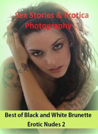 Sex Stories & Erotica Photography: Best ofBlack and White Brunette Erotic Nudes 2 ( Erotic Photography, Erotic Stories, Nude Photos, Naked , Adult Nud