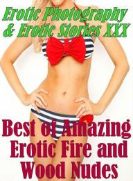 Erotica Nudes: Erotic Photography & Erotic Stories XXX Best of Amazing Erotic Fire and Wood Nudes ( Erotic Photography, Erotic Stories, Nude Photos, N