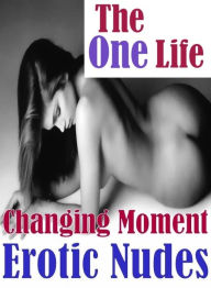 xxx: Erotica Sexy Erotic LoversThe One Life Changing Moment Erotic Nudes ( sex, porn, fetish, bondage, oral, anal, ebony, hentai, domination, erotic p