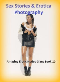 Sex Stories & Erotica Photography: Amazing Erotic Nudes Giant Book 10 ( Erotic Photography, Erotic Stories, Nude Photos, Naked , Adult Nudes, Breast,