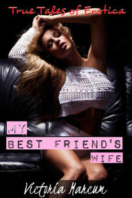 True Tales of Erotica: My Best Friend's Wife (Cuckold, FFM, True Erotica) Victoria Marcum Author