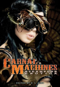 Carnal Machines: Steampunk Erotica D. L. King Editor
