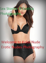 Sex Stories & Erotica Photography: Welcome to Kobe Nude Erotic Nudes Photography (Adults Only Giant Edition) ( Erotic Photography, Erotic Stories, Nud