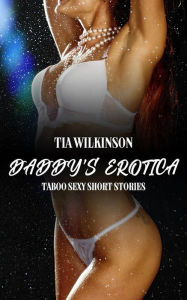 Daddy's Erotica: Taboo Sexy Short Stories Tia Wilkinson Author
