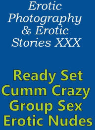 Erotica Porn: Erotic Photography & Erotic Stories XXX Ready Set Cumm Crazy Group Sex Erotic Nudes ( Erotic Photography, Erotic Stories, Nude Photos, N