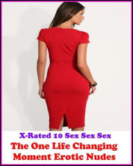 Erotica: X-Rated 10 Sex Sex Sex The One Life Changing Moment Erotic Nudes ( Erotic Photography, Erotic Stories, Nude Photos, Naked , Adult Nudes, Brea