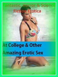 Fantastic, Horror & Science Fiction Erotica: At College & Other Amazing Erotic Sex Stories ( Erotic Photography, Erotic Stories, Nude Photos, Naked ,