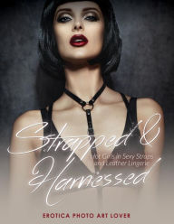 Strapped & Harnessed: Hot Girls in Straps and Leather Lingerie Erotica Photo Art Lover Author