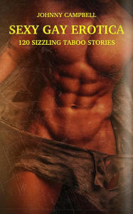 Sexy Gay Erotica - Volume 1: 120 Sizzling Taboo Stories Johnny Campbell Author